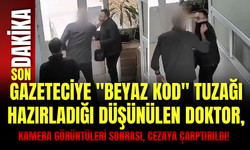 Gazeteciye "Beyaz Kod" tuzağı hazırladığı düşünülen doktor, kamera görüntüleri sonrası, cezaya çarptırıldı!