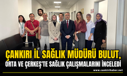 İl Sağlık Müdürü Bulut, Orta ve Çerkeş'te Sağlık Çalışmalarını İnceledi