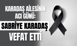 Karadaş Ailesinin Acı Günü: Sabriye Karadaş Vefat Etti