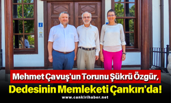 Mehmet Çavuş'un Torunu Şükrü Özgür, Dedesinin Memleketi Çankırı'da!