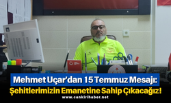 Mehmet Uçar'dan 15 Temmuz Mesajı: Şehitlerimizin Emanetine Sahip Çıkacağız!