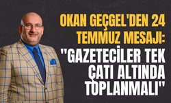 Okan Geçgel'den 24 Temmuz Mesajı: "Gazeteciler Tek Çatı Altında Toplanmalı"
