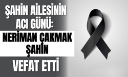 Şahin Ailesinin Acı Günü: Neriman Çakmak Şahin Vefat Etti