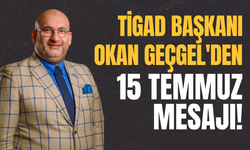 TİGAD Başkanı Okan Geçgel'den 15 Temmuz Mesajı!