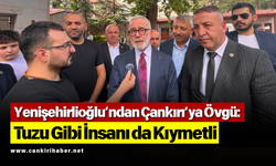 Yenişehirlioğlu’ndan Çankırı’ya Övgü: Tuzu Gibi İnsanı da Kıymetli
