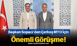 Başkan Sopacı’dan Çerkeş MYO İçin Önemli Görüşme!