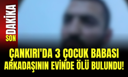 Çankırı'da 3 Çocuk Babası Arkadaşının Evinde Ölü Bulundu!