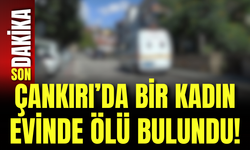 Çankırı’da Bir Kadın Evinde Ölü Bulundu!
