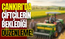Çankırı’da çiftçilerin beklediği düzenleme!