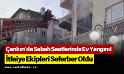 Çankırı’da Sabah Saatlerinde Ev Yangını! İtfaiye Ekipleri Seferber Oldu