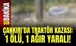 Çankırı’da Traktör Kazası: 1 Ölü, 1 Ağır Yaralı!