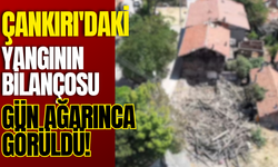 Çankırı'daki Yangının Bilançosu Gün Ağarınca Görüldü!