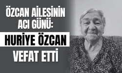 Özcan Ailesinin Acı Günü: Huriye Özcan Vefat Etti