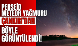 Perseid Meteor Yağmuru Çankırı’dan Böyle Görüntülendi!