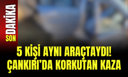 5 Kişi Aynı Araçtaydı! Çankırı’da Korkutan Kaza