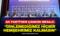 AK Parti’den Çankırı Mesajı: “Dinlemediğimiz Hiçbir Hemşehrimiz Kalmasın”