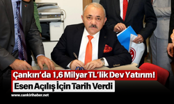 Çankırı’da 1,6 Milyar TL’lik Dev Yatırım! Esen Açılış İçin Tarih Verdi