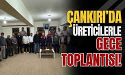 Çankırı’da Üreticilerle Gece Toplantısı!