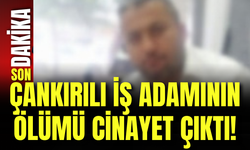 Çankırılı İş Adamının Ölümü Cinayet Çıktı!