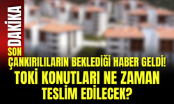 Çankırılıların Beklediği Haber Geldi! TOKİ Konutları Ne Zaman Teslim Edilecek?