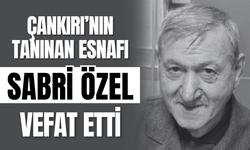 Çankırı’nın Tanınan Esnafı Sabri Özel Vefat Etti
