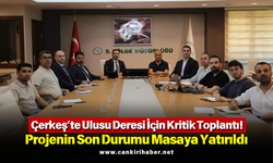 Çerkeş’te Ulusu Deresi İçin Kritik Toplantı! Projenin Son Durumu Masaya Yatırıldı