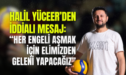 Halil Yüceer’den iddialı mesaj: “Her engeli aşmak için elimizden geleni yapacağız”