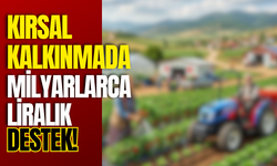 Kırsal Kalkınmada Milyarlarca Liralık Destek!