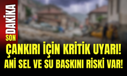 Çankırı İçin Kritik Uyarı! Ani Sel ve Su Baskını Riski Var!