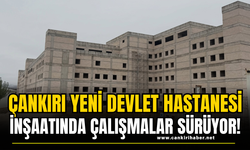Çankırı Yeni Devlet Hastanesi İnşaatında Çalışmalar Sürüyor!
