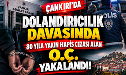 Çankırı’da Dolandırıcılık Davasında 80 Yıla Yakın Hapis Cezası Alan O.Ç. Yakalandı!