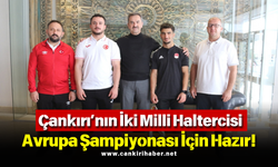 Çankırı’nın İki Milli Haltercisi Avrupa Şampiyonası İçin Hazır!
