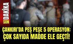 Çankırı’da Peş Peşe 5 Operasyon: Çok Sayıda Madde Ele Geçti!