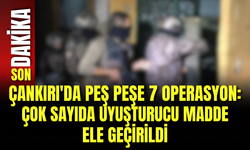 Çankırı'da Peş Peşe 7 Operasyon: Çok Sayıda Uyuşturucu Madde Ele Geçirildi