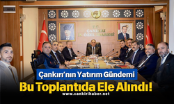 Çankırı’nın Yatırım Gündemi Bu Toplantıda Ele Alındı!