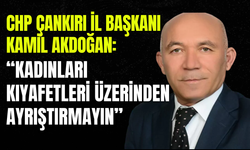 CHP Çankırı İl Başkanı Kamil Akdoğan: “Kadınları Kıyafetleri Üzerinden Ayrıştırmayın”