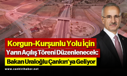 Korgun-Kurşunlu Yolu İçin Yarın Açılış Töreni Düzenlenecek: Bakan Uraloğlu Çankırı’ya Geliyor
