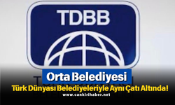 Orta Belediyesi Türk Dünyası Belediyeleriyle Aynı Çatı Altında!