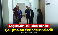 Sağlık Müdürü Bulut Sahada: Çalışmaları Yerinde İnceledi!