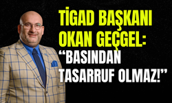 TİGAD Başkanı Okan Geçgel: "Basından Tasarruf Olmaz!"