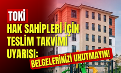 TOKİ Hak Sahipleri İçin Teslim Takvimi Uyarısı: Belgelerinizi Unutmayın!