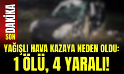 Yağışlı Hava Kazaya Neden Oldu: 1 Ölü, 4 Yaralı!