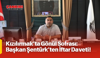 Kızılırmak’ta Gönül Sofrası: Başkan Şentürk’ten İftar Daveti!