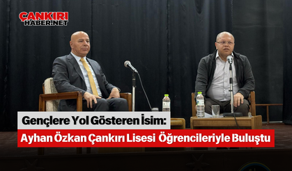 Gençlere Yol Gösteren İsim: Ayhan Özkan Çankırı Lisesi  Öğrencileriyle Buluştu