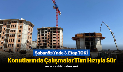 Şabanözü’nde 3. Etap TOKİ Konutlarında Çalışmalar Tüm Hızıyla Sürüyor
