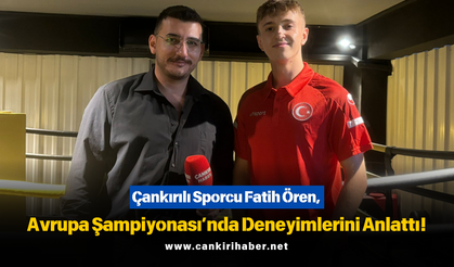 Çankırılı Sporcu Fatih Ören, Avrupa Şampiyonası’nda Deneyimlerini Anlattı!