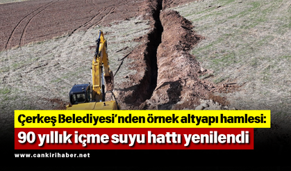 Çerkeş Belediyesi’nden örnek altyapı hamlesi: 90 yıllık içme suyu hattı yenilendi