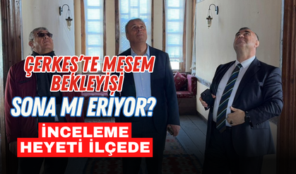 Çerkeş’te MESEM Bekleyişi Sona mı Eriyor İnceleme Heyeti İlçede