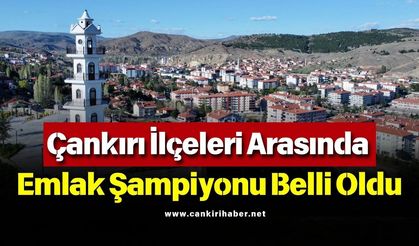 Çankırı İlçeleri Arasında Emlak Şampiyonu Belli Oldu