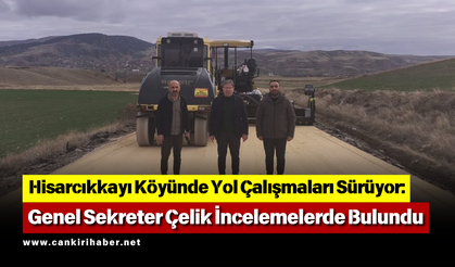 Hisarcıkkayı Köyünde Yol Çalışmaları Sürüyor: Genel Sekreter Çelik İncelemelerde Bulundu